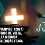 ‘A Hora do Vampiro’ (2024) traz vampiros de volta, mas falta mordida e sofre com edição fraca